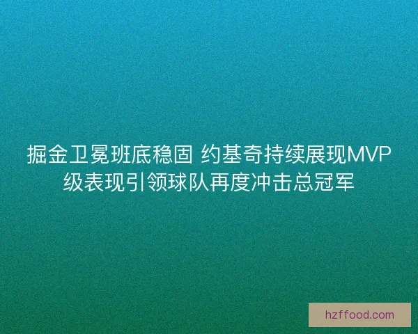 掘金卫冕班底稳固 约基奇持续展现MVP级表现引领球队再度冲击总冠军