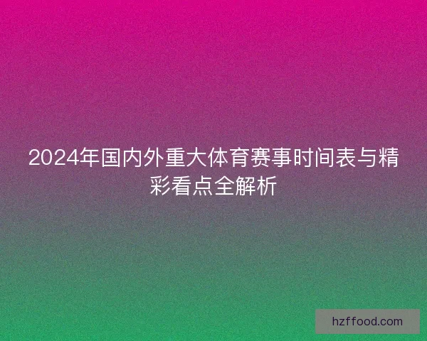 2024年国内外重大体育赛事时间表与精彩看点全解析
