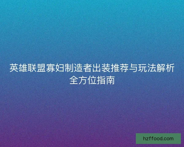 英雄联盟寡妇制造者出装推荐与玩法解析全方位指南