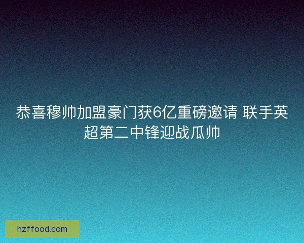 恭喜穆帅加盟豪门获6亿重磅邀请 联手英超第二中锋迎战瓜帅