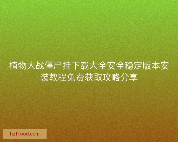 植物大战僵尸挂下载大全安全稳定版本安装教程免费获取攻略分享