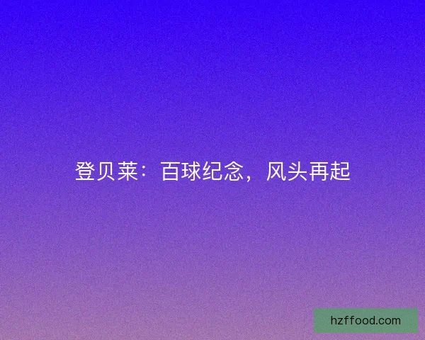 登贝莱：百球纪念，风头再起