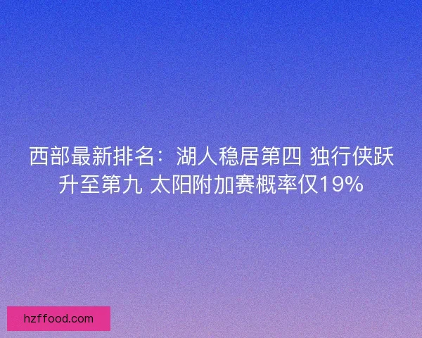 西部最新排名：湖人稳居第四 独行侠跃升至第九 太阳附加赛概率仅19%