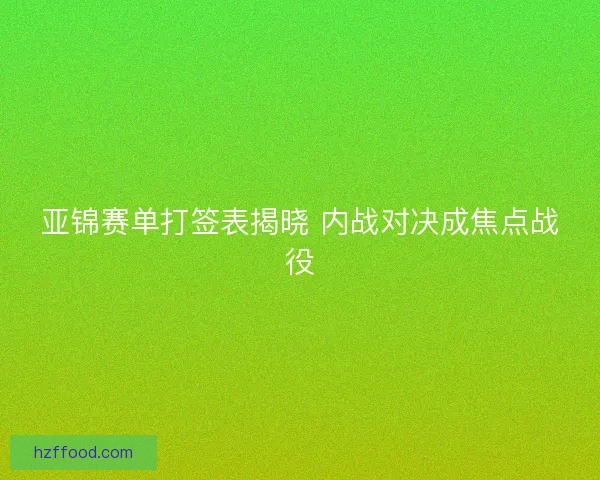 亚锦赛单打签表揭晓 内战对决成焦点战役