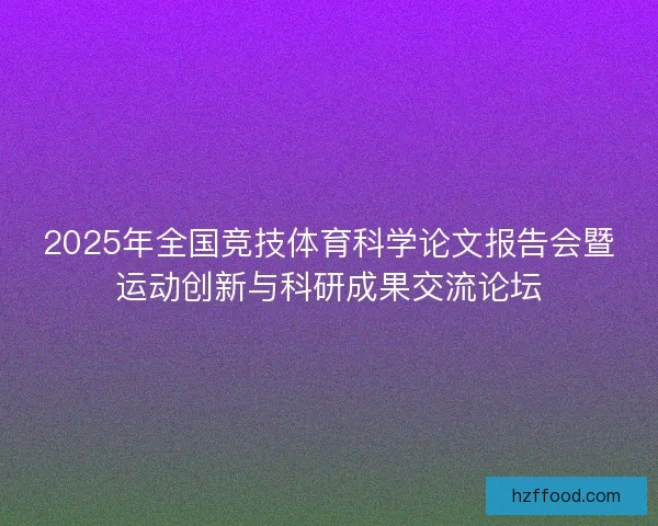 2025年全国竞技体育科学论文报告会暨运动创新与科研成果交流论坛 2025年全国竞技体育科学论文报告会暨运动创新与科研成果交流论坛