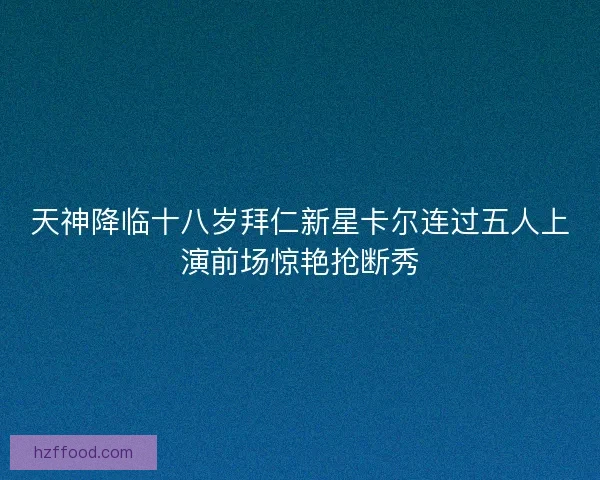 天神降临十八岁拜仁新星卡尔连过五人上演前场惊艳抢断秀 天神降临十八岁拜仁新星卡尔连过五人上演前场惊艳抢断秀