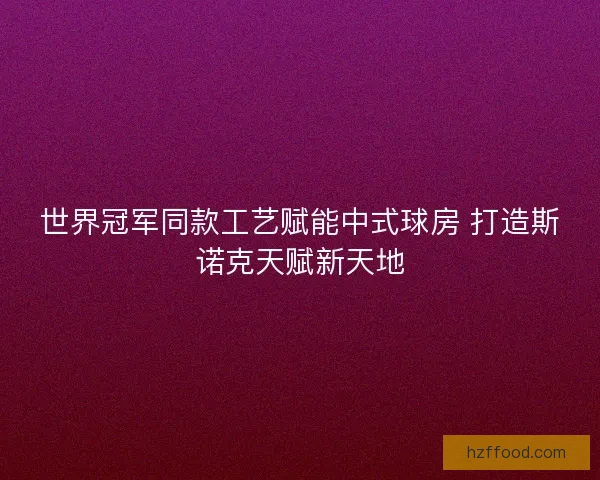 世界冠军同款工艺赋能中式球房 打造斯诺克天赋新天地